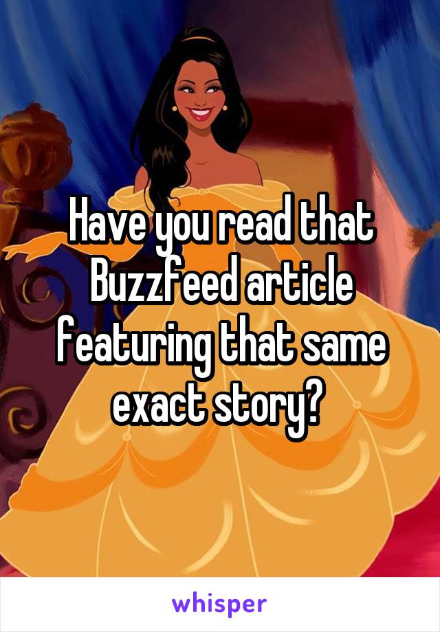 Have you read that Buzzfeed article featuring that same exact story? 