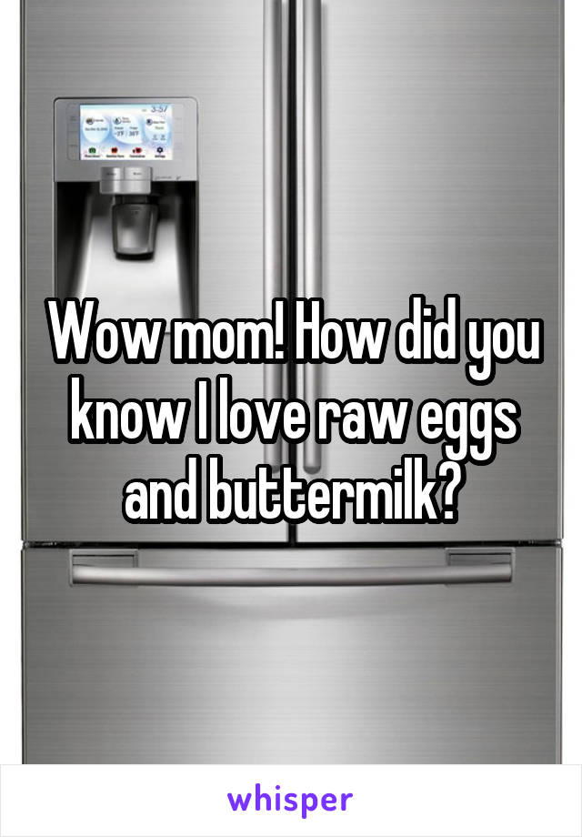 Wow mom! How did you know I love raw eggs and buttermilk?