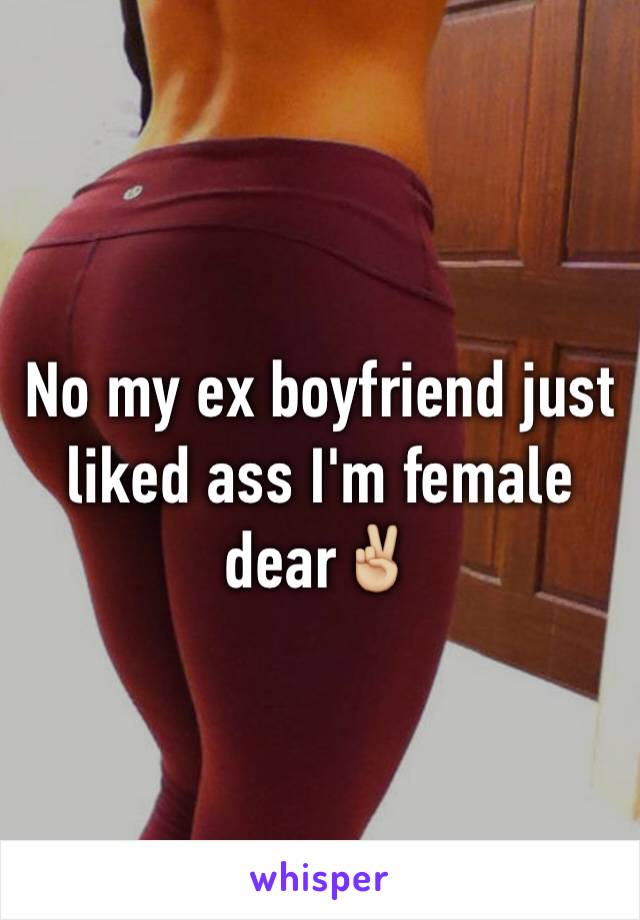 No my ex boyfriend just liked ass I'm female dear✌🏼️