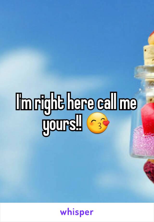 I'm right here call me yours!! 😙