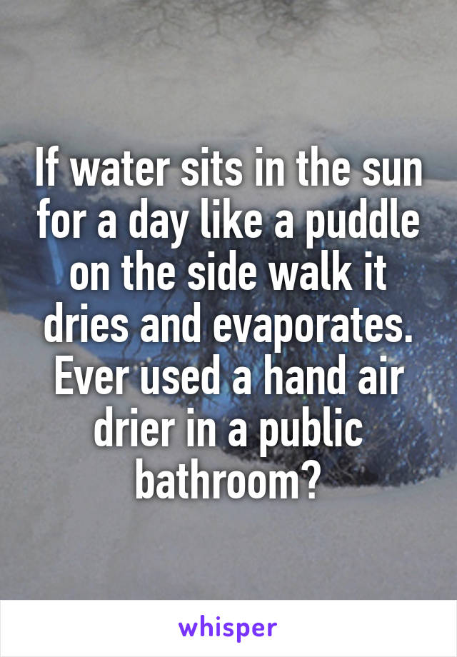 If water sits in the sun for a day like a puddle on the side walk it dries and evaporates. Ever used a hand air drier in a public bathroom?