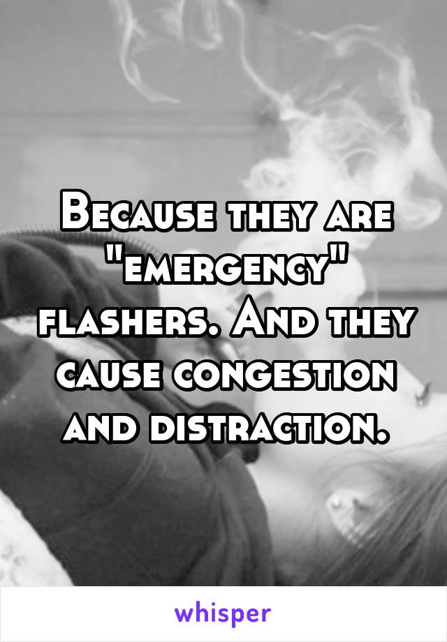 Because they are "emergency" flashers. And they cause congestion and distraction.