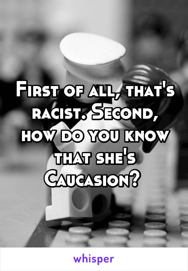 First of all, that's racist. Second, how do you know that she's Caucasion? 