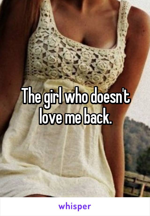 The girl who doesn't love me back.