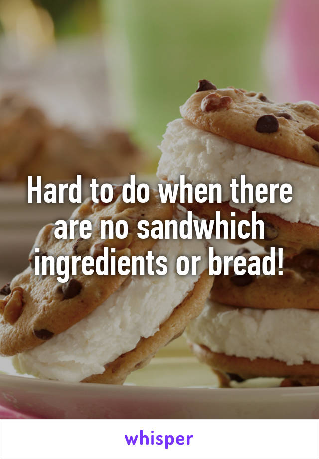 Hard to do when there are no sandwhich ingredients or bread!