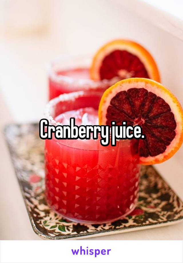 Cranberry juice.