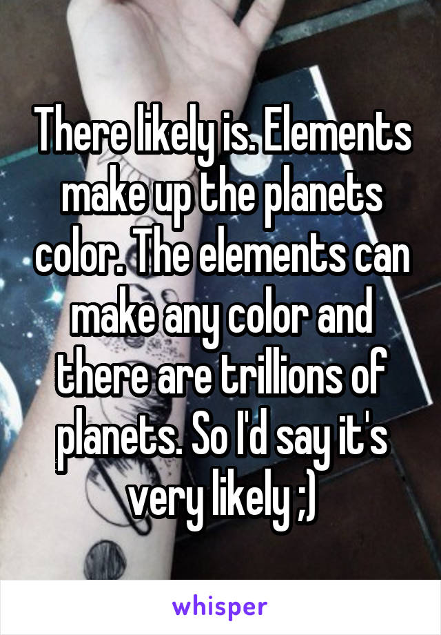 There likely is. Elements make up the planets color. The elements can make any color and there are trillions of planets. So I'd say it's very likely ;)