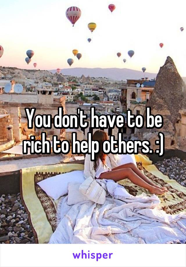 You don't have to be rich to help others. :)