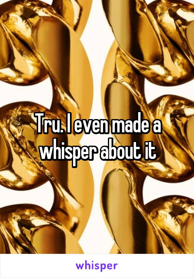 Tru. I even made a whisper about it