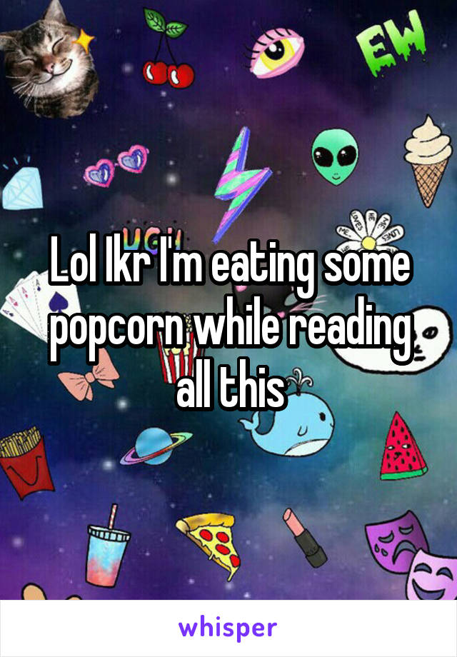 Lol Ikr I'm eating some popcorn while reading all this