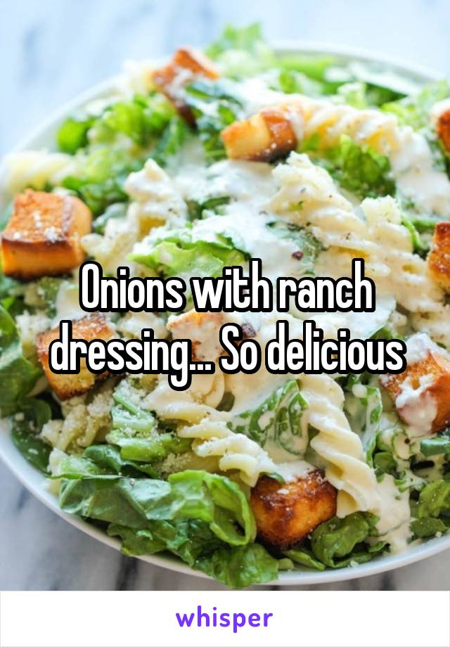 Onions with ranch dressing... So delicious