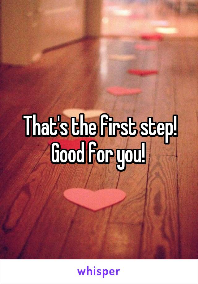 That's the first step! Good for you! 