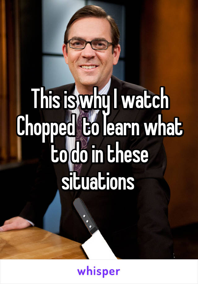 This is why I watch Chopped  to learn what to do in these situations 