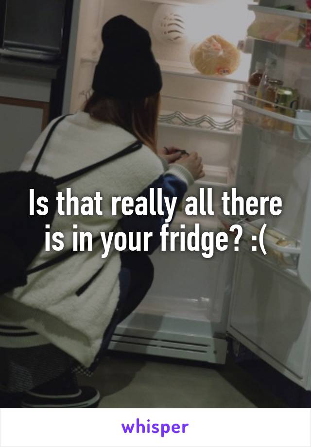 Is that really all there is in your fridge? :(