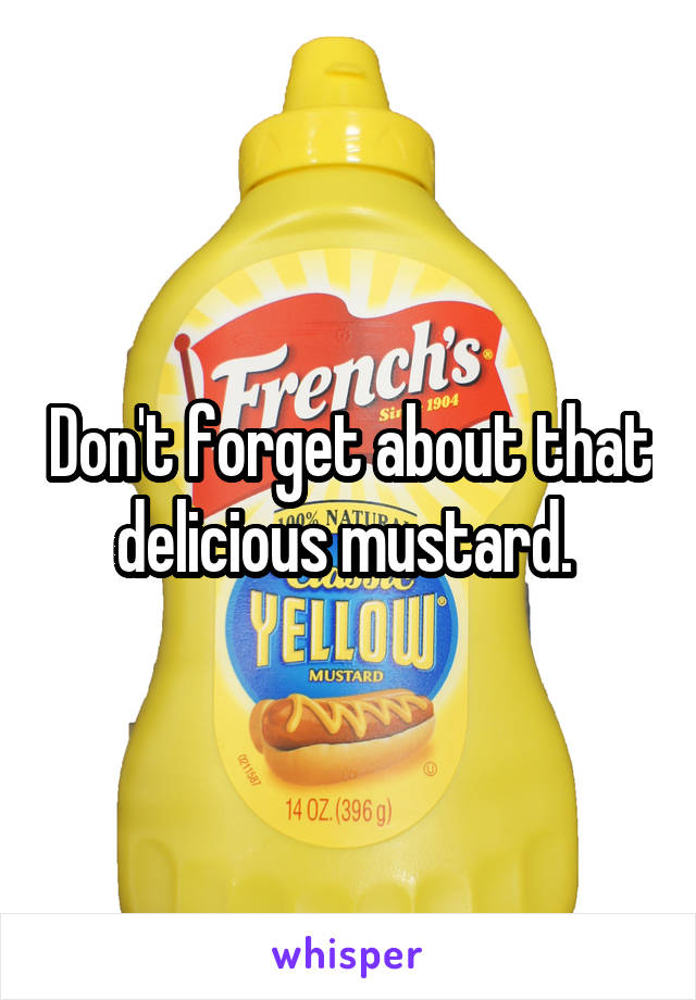 Don't forget about that delicious mustard. 