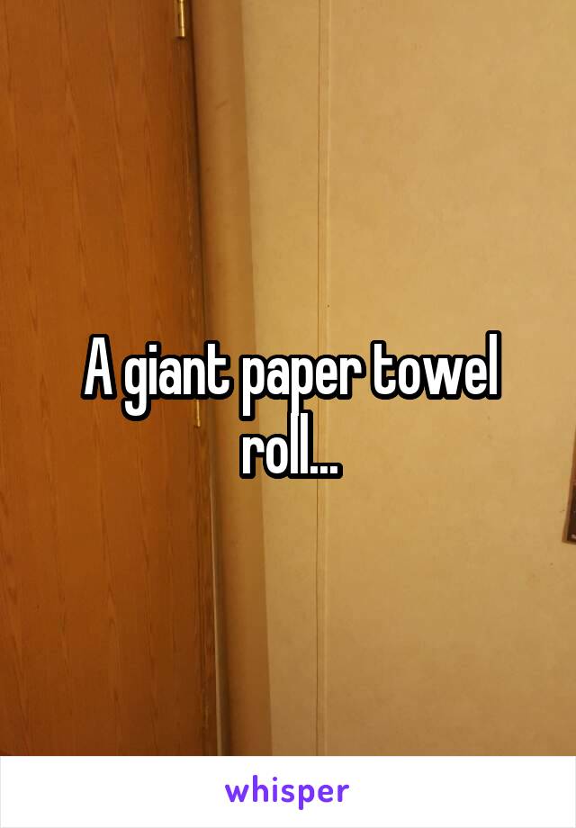 A giant paper towel roll...