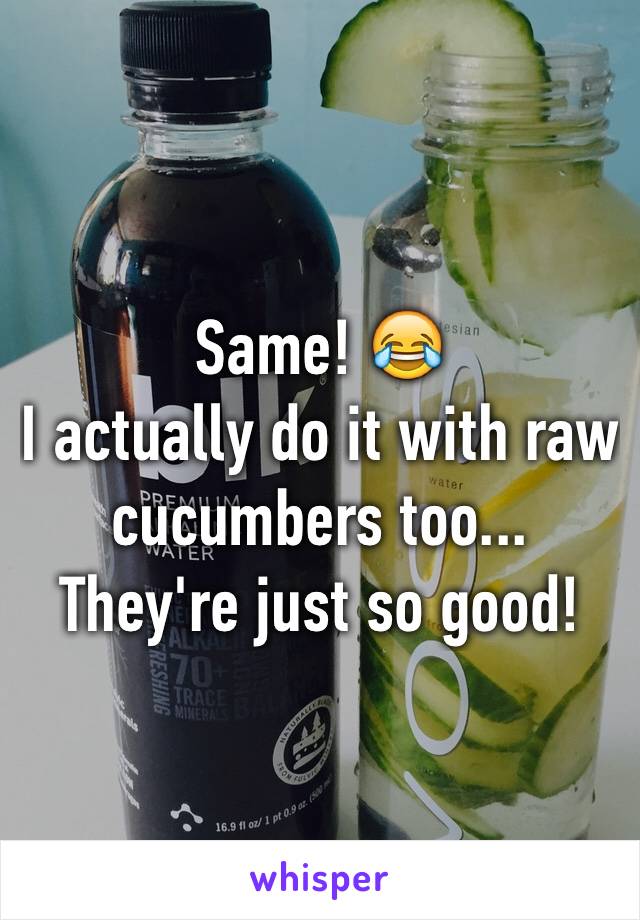 Same! 😂
I actually do it with raw cucumbers too... They're just so good!