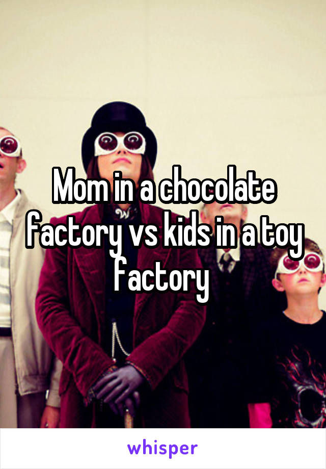 Mom in a chocolate factory vs kids in a toy factory 