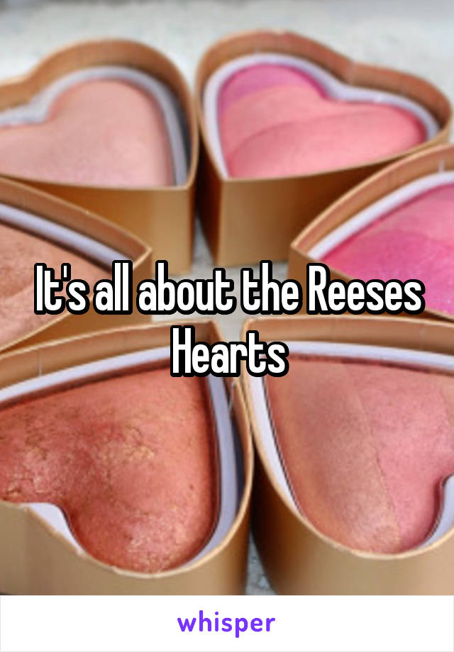 It's all about the Reeses Hearts