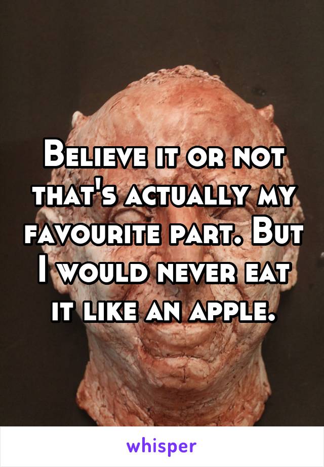 Believe it or not that's actually my favourite part. But I would never eat it like an apple.