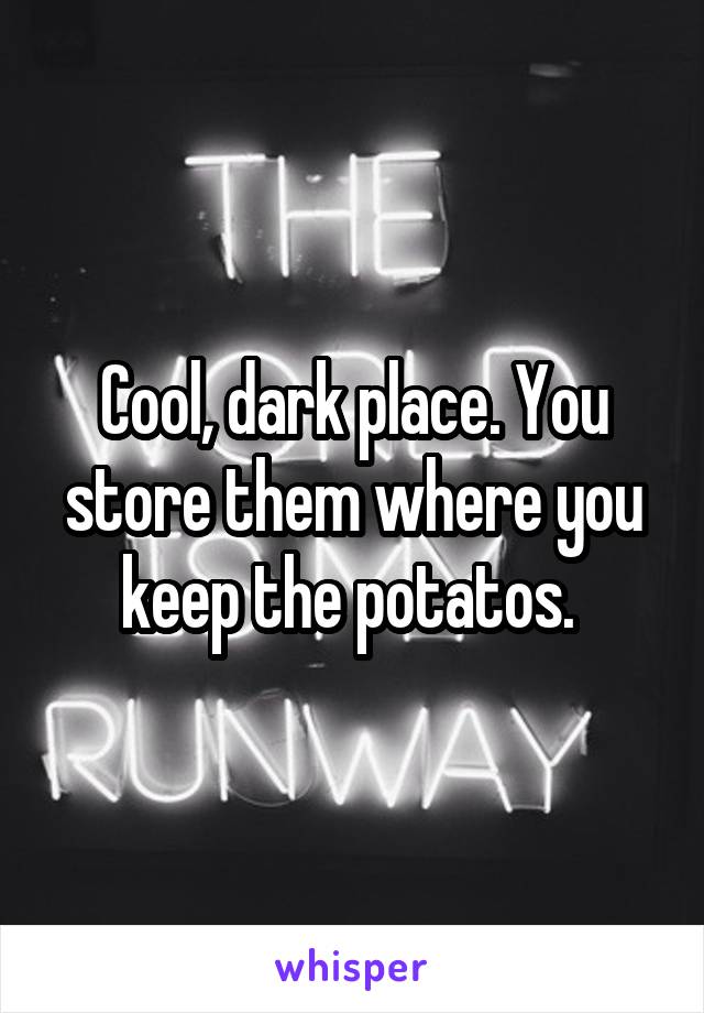 Cool, dark place. You store them where you keep the potatos. 