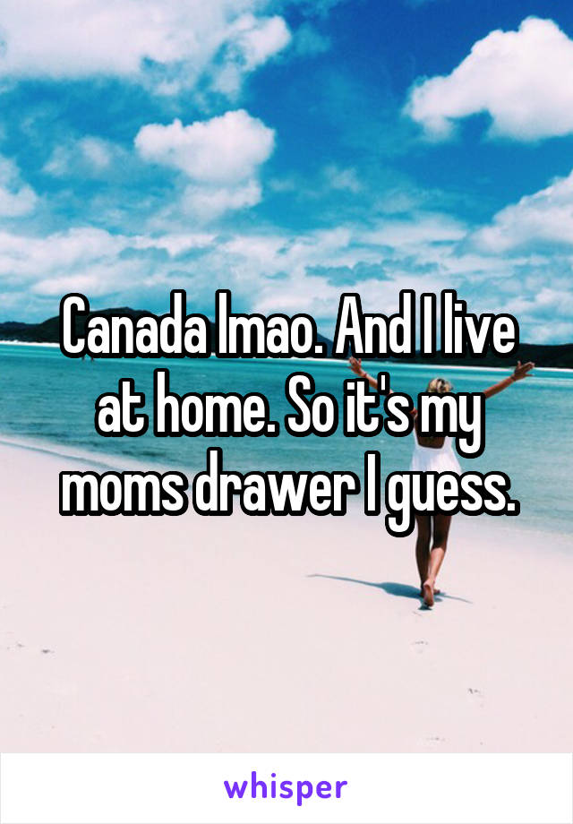 Canada lmao. And I live at home. So it's my moms drawer I guess.