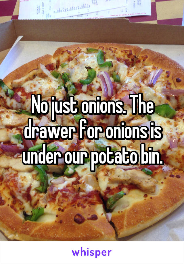 No just onions. The drawer for onions is under our potato bin.