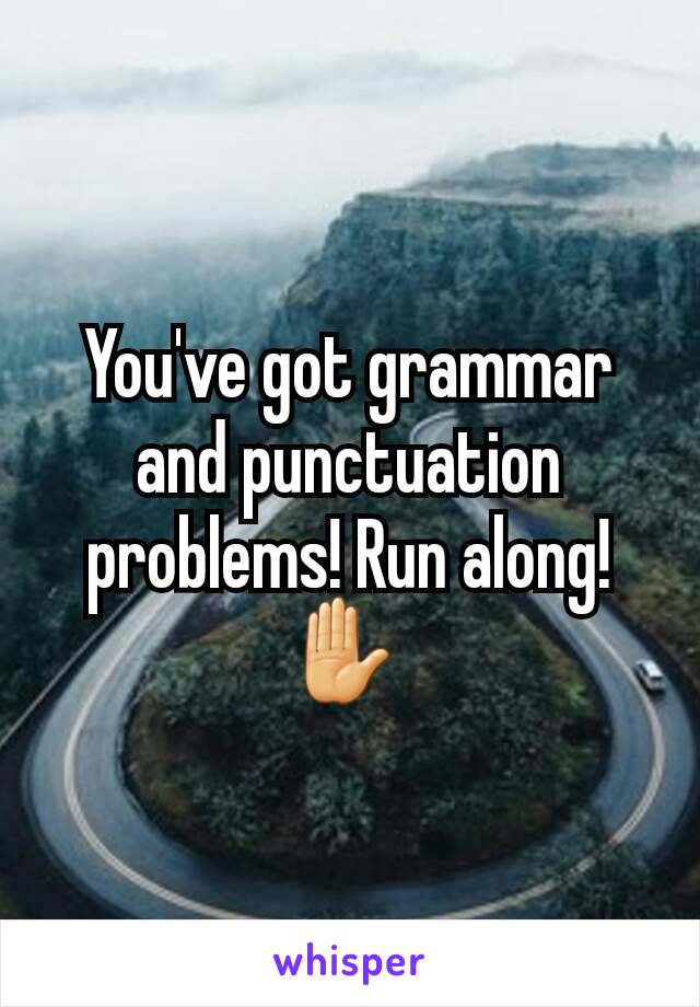 You've got grammar and punctuation problems! Run along! ✋ 