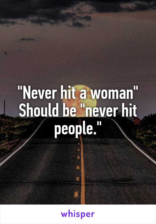 "Never hit a woman"
Should be "never hit people."