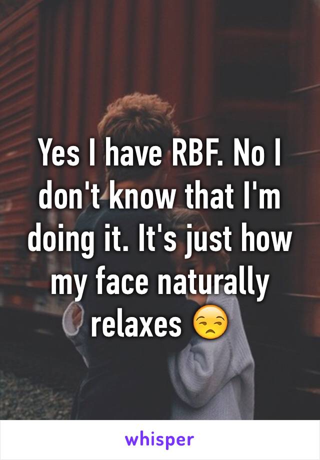 Yes I have RBF. No I don't know that I'm doing it. It's just how my face naturally relaxes 😒 