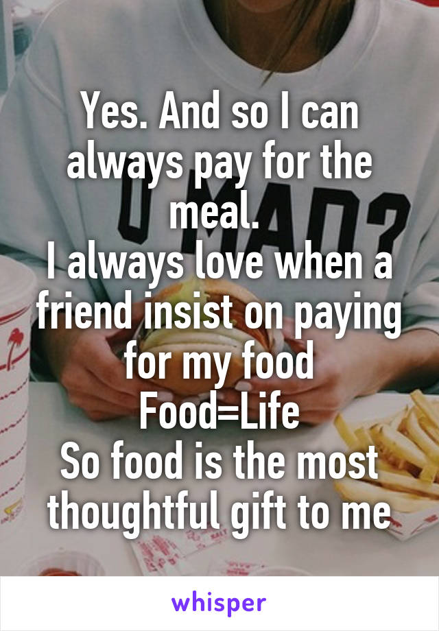 Yes. And so I can always pay for the meal. 
I always love when a friend insist on paying for my food
Food=Life
So food is the most thoughtful gift to me