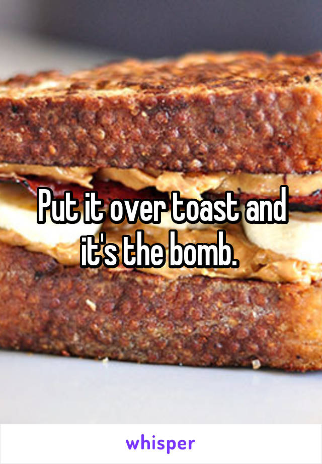 Put it over toast and it's the bomb. 