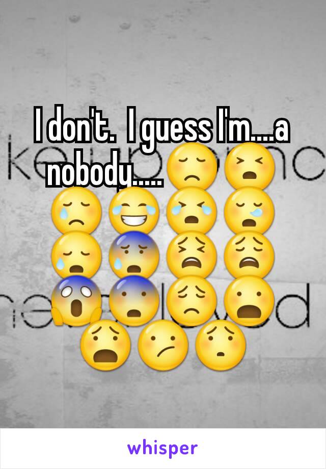 I don't.  I guess I'm....a nobody.....😞😣😢😂😭😪😥😰😫😩😱😨😟😦😧😕😯