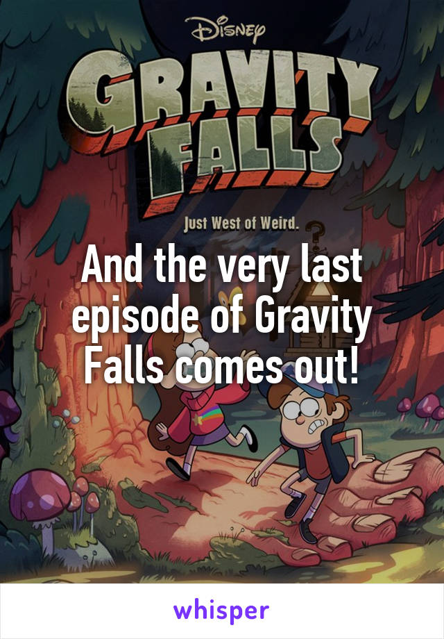 And the very last episode of Gravity Falls comes out!