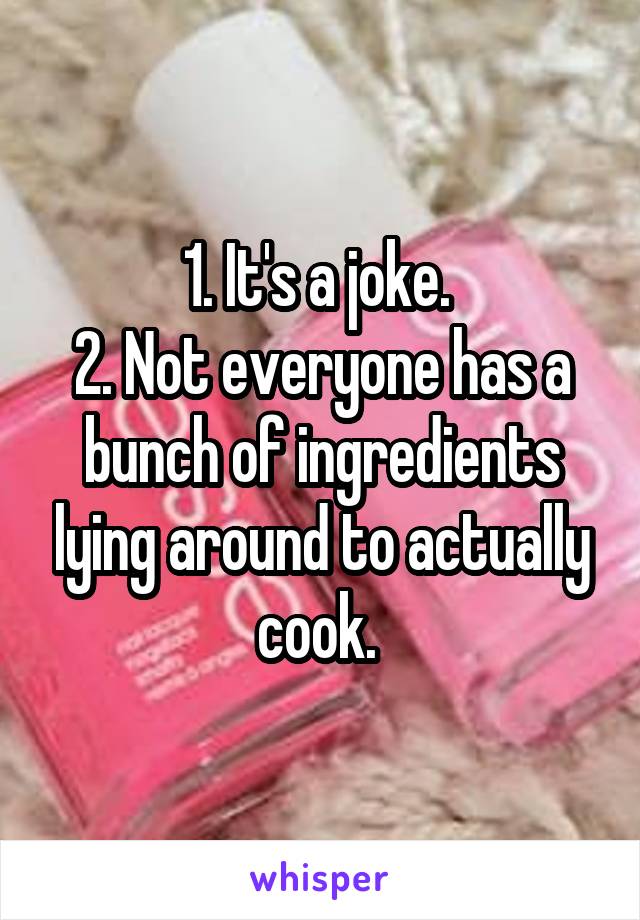 1. It's a joke. 
2. Not everyone has a bunch of ingredients lying around to actually cook. 