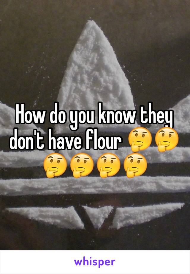 How do you know they don't have flour 🤔🤔🤔🤔🤔🤔