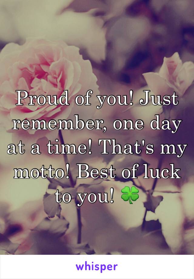 Proud of you! Just remember, one day at a time! That's my motto! Best of luck to you! 🍀