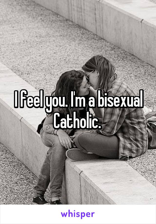 I feel you. I'm a bisexual Catholic. 