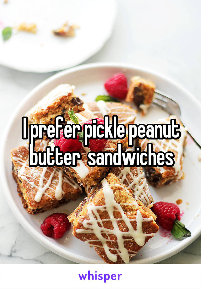 I prefer pickle peanut butter  sandwiches