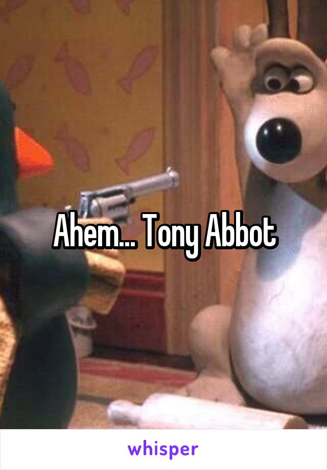 Ahem... Tony Abbot