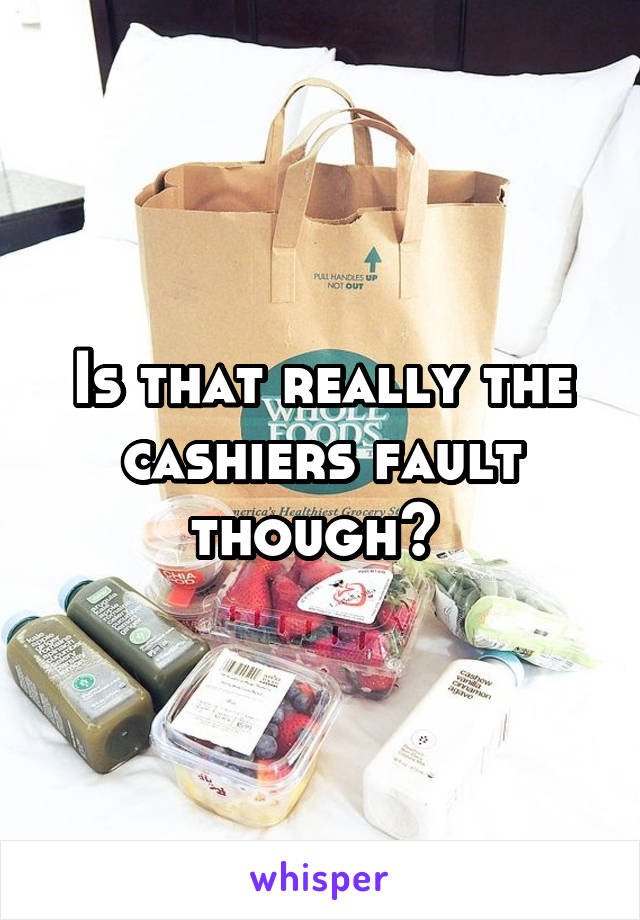 Is that really the cashiers fault though? 