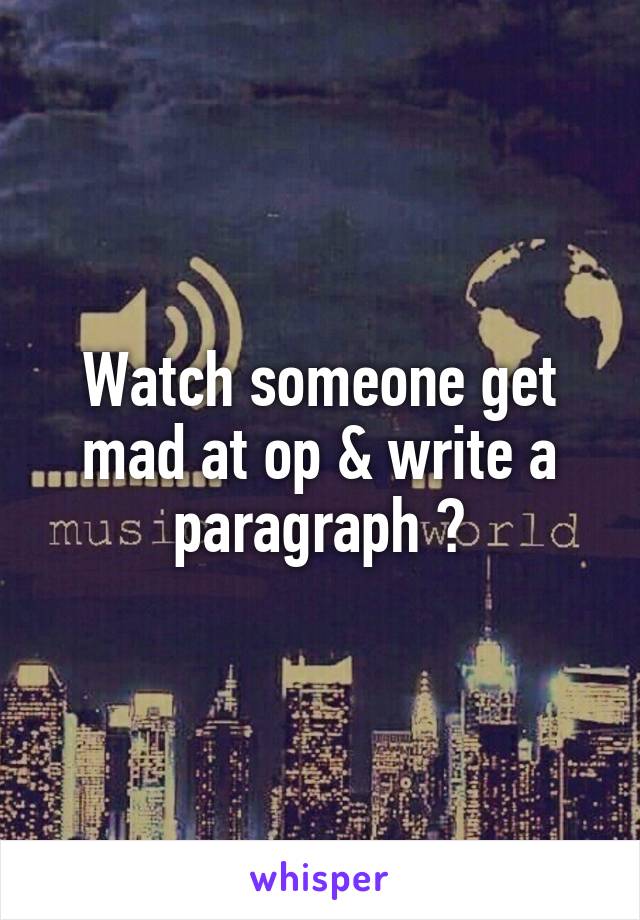 Watch someone get mad at op & write a paragraph 😂