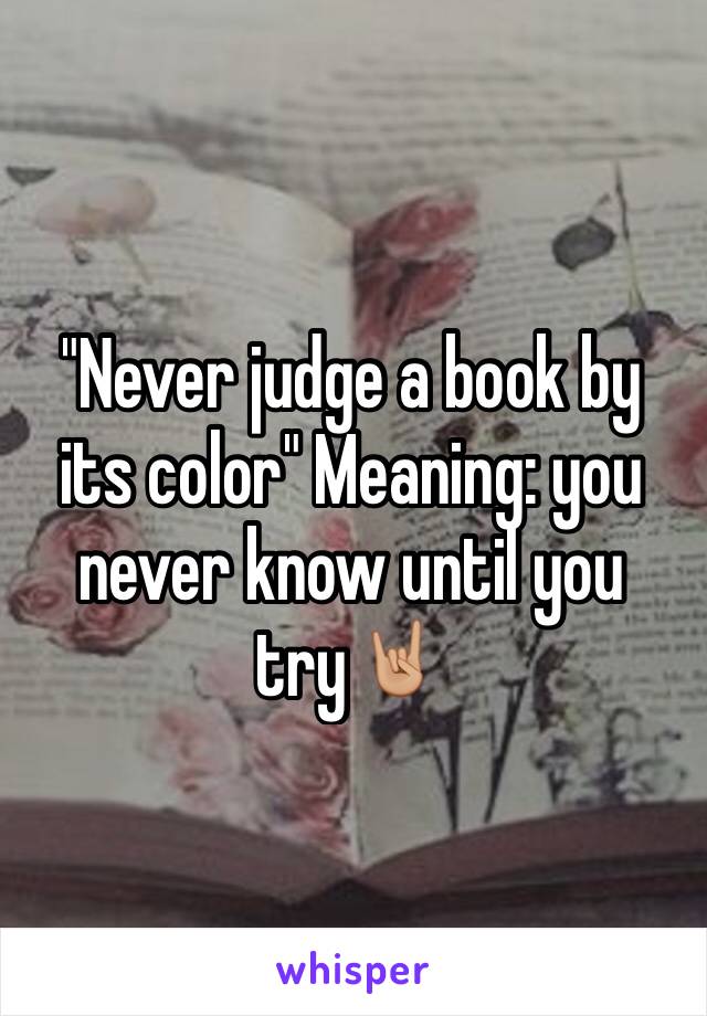 "Never judge a book by its color" Meaning: you never know until you try🤘🏼