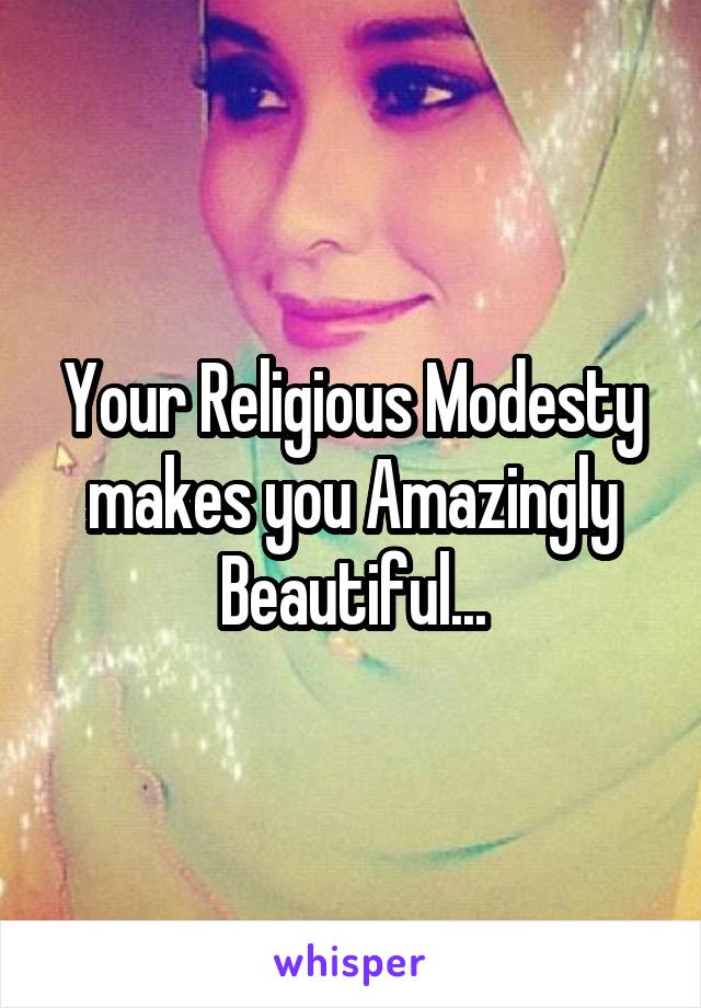 Your Religious Modesty makes you Amazingly Beautiful...