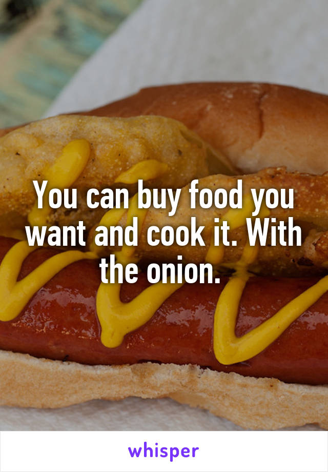 You can buy food you want and cook it. With the onion. 