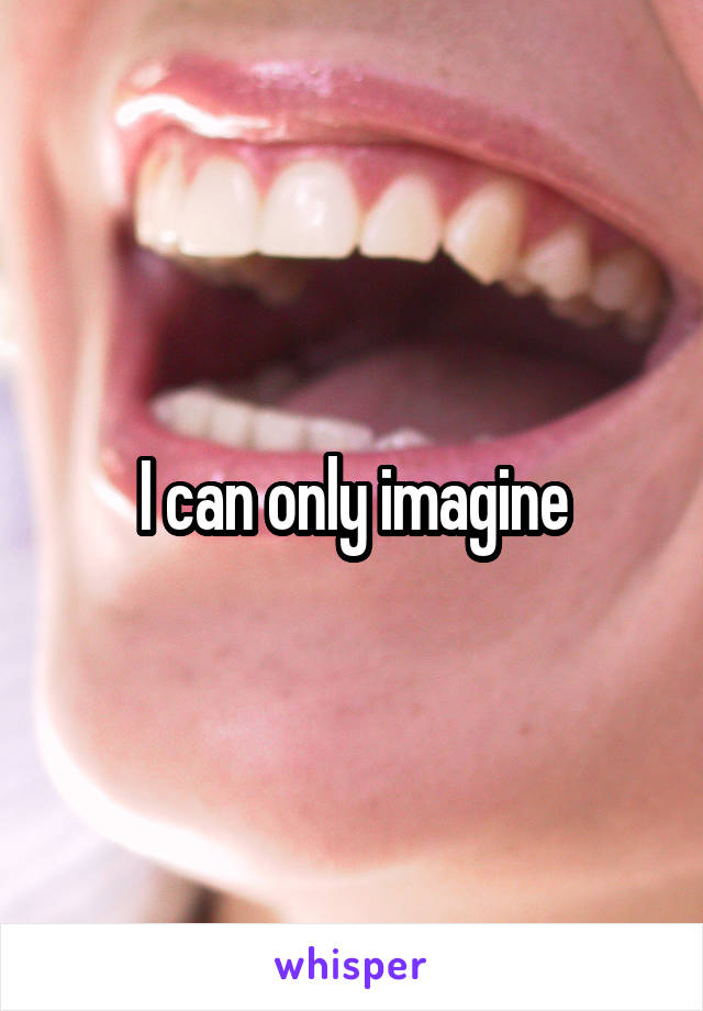 I can only imagine