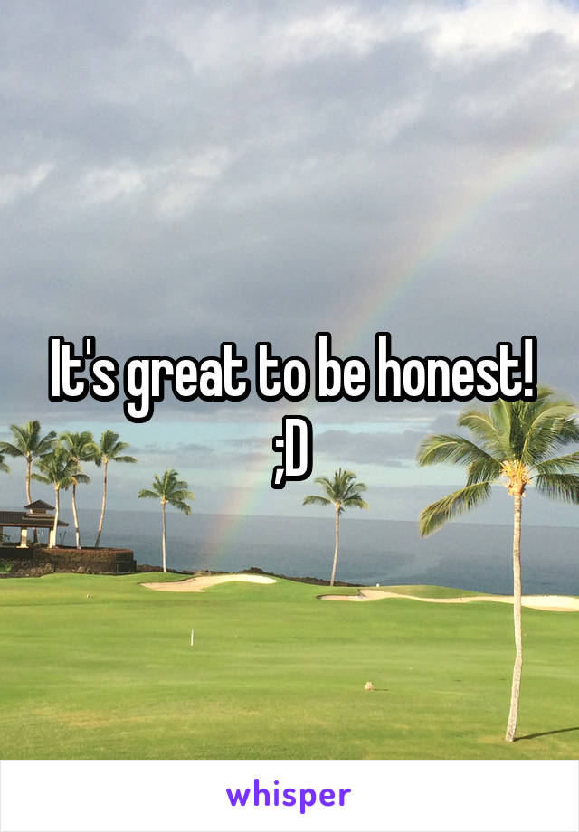 It's great to be honest!
;D