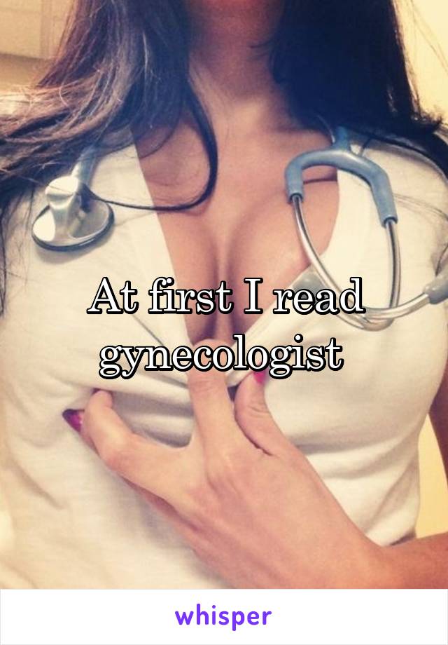 At first I read gynecologist 