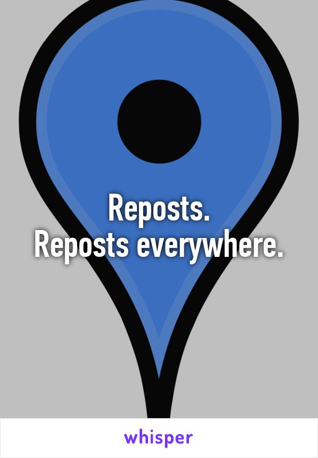 Reposts.
Reposts everywhere.