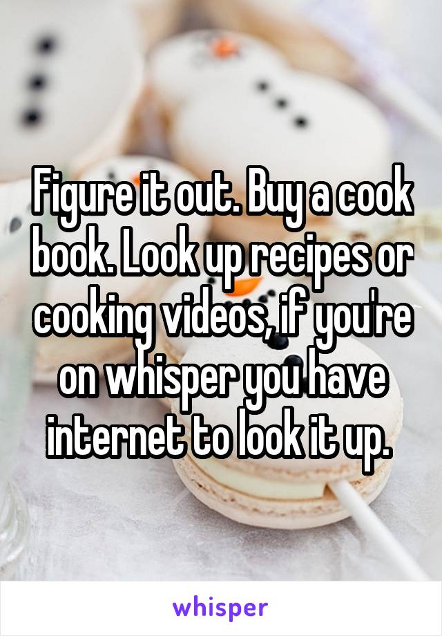 Figure it out. Buy a cook book. Look up recipes or cooking videos, if you're on whisper you have internet to look it up. 